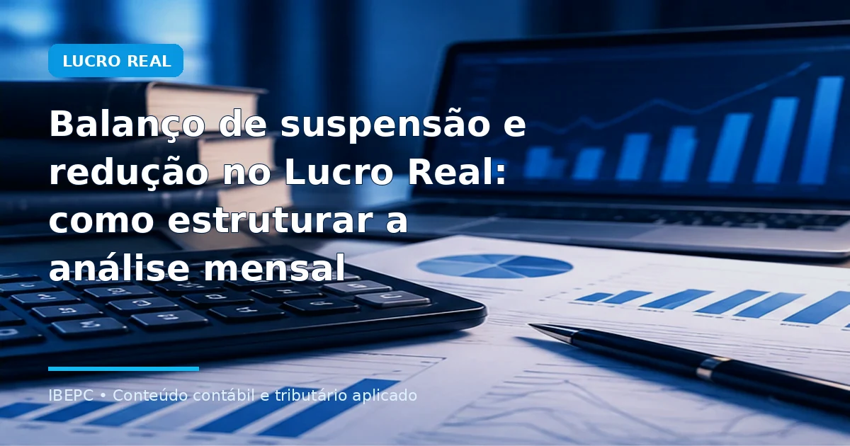 Balanço de suspensão e redução no Lucro Real: como estruturar a análise mensal