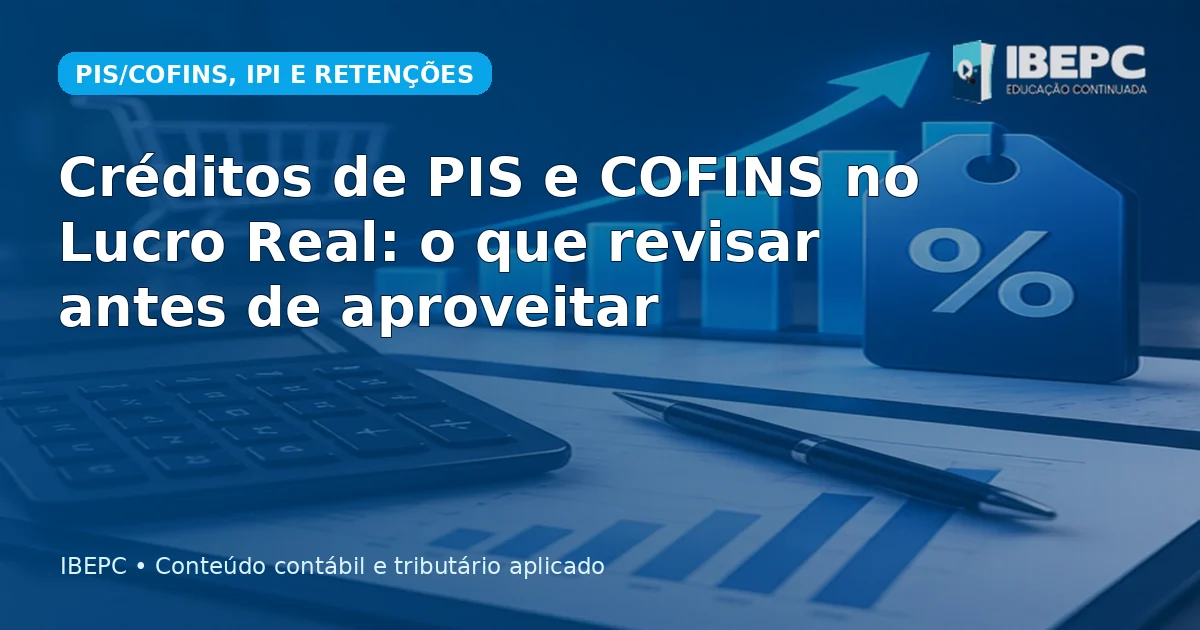 Créditos de PIS e COFINS no Lucro Real: o que revisar antes de aproveitar