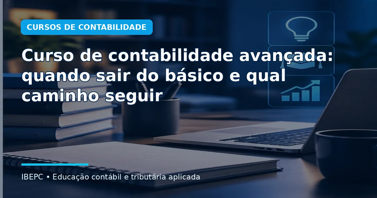 Curso de contabilidade avançada: quando sair do básico e qual caminho seguir