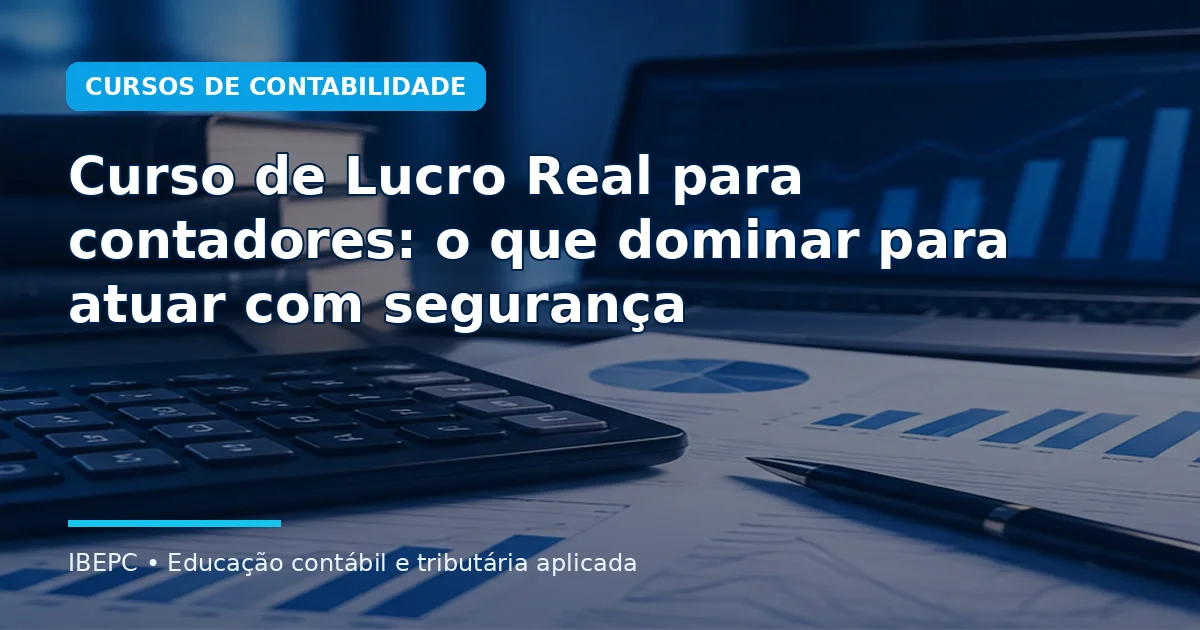 Curso de Lucro Real para contadores: o que dominar para atuar com segurança