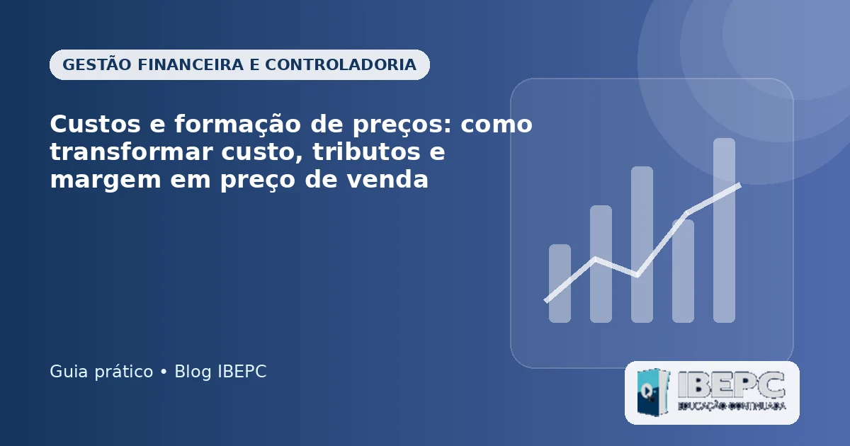 Custos e formação de preços: como transformar custo, tributos e margem em preço de venda