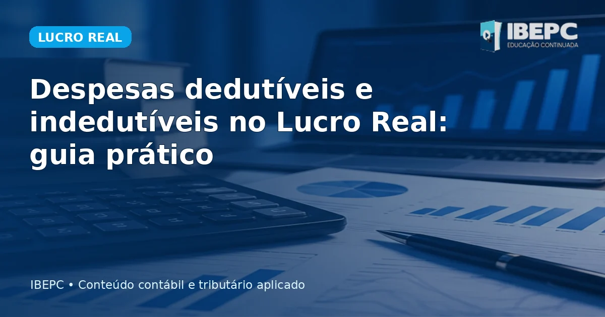 Despesas dedutíveis e indedutíveis no Lucro Real: guia prático