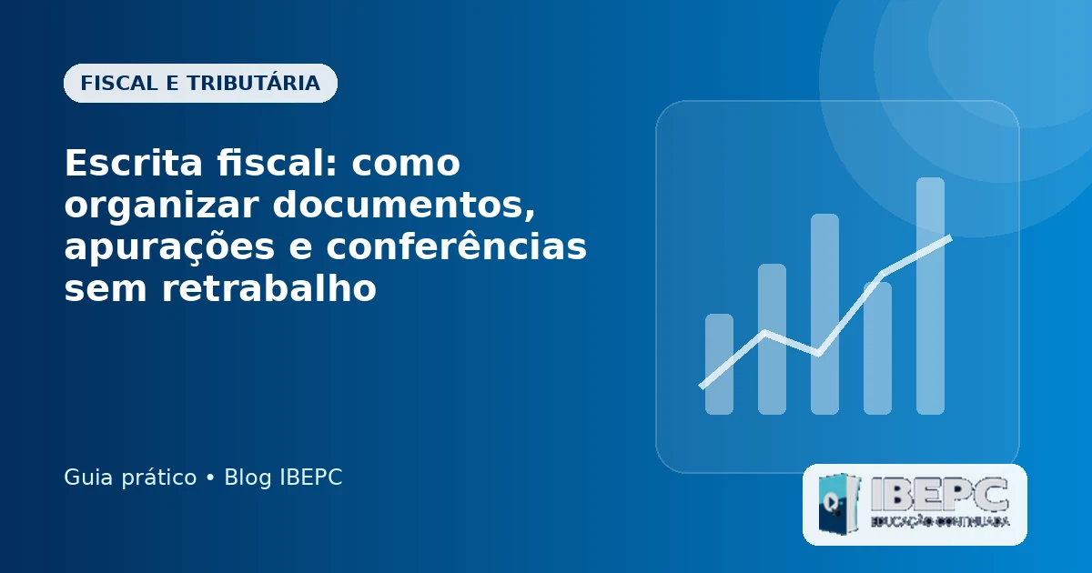 Escrita fiscal: como organizar documentos, apurações e conferências sem retrabalho