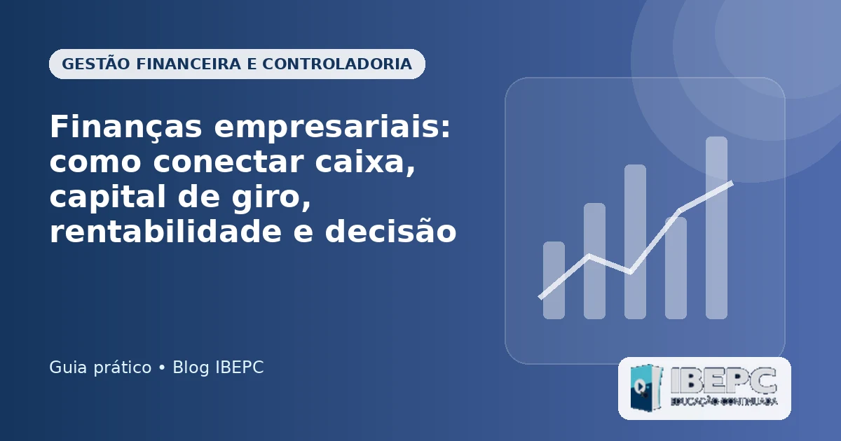 Finanças empresariais: como conectar caixa, capital de giro, rentabilidade e decisão