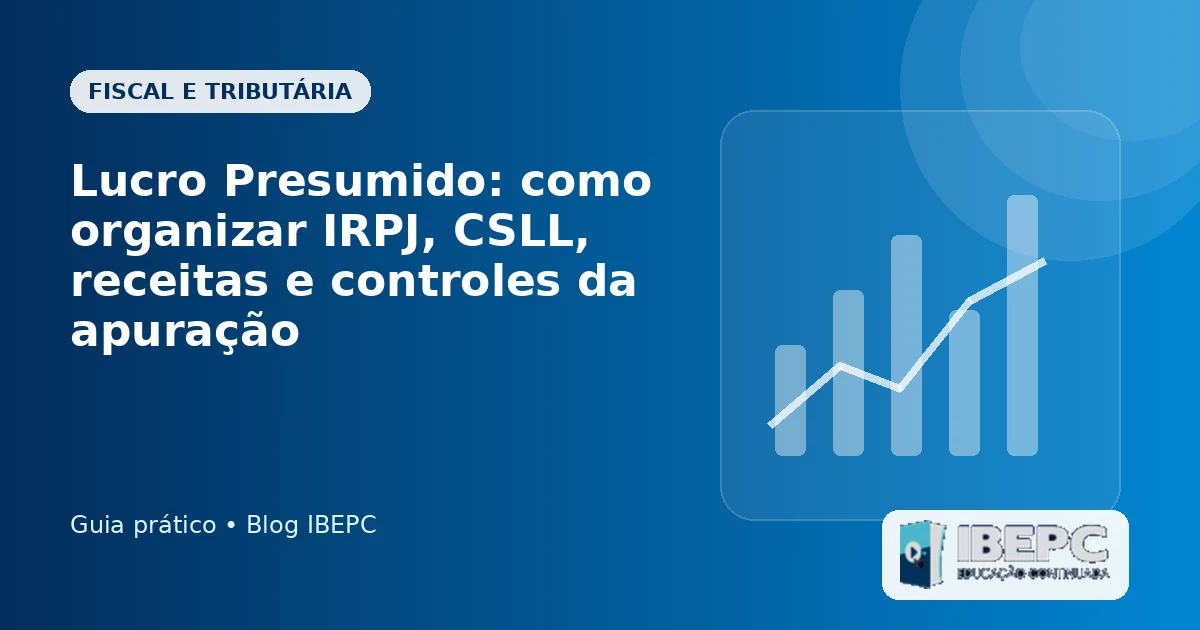 Lucro Presumido: como organizar IRPJ, CSLL, receitas e controles da apuração
