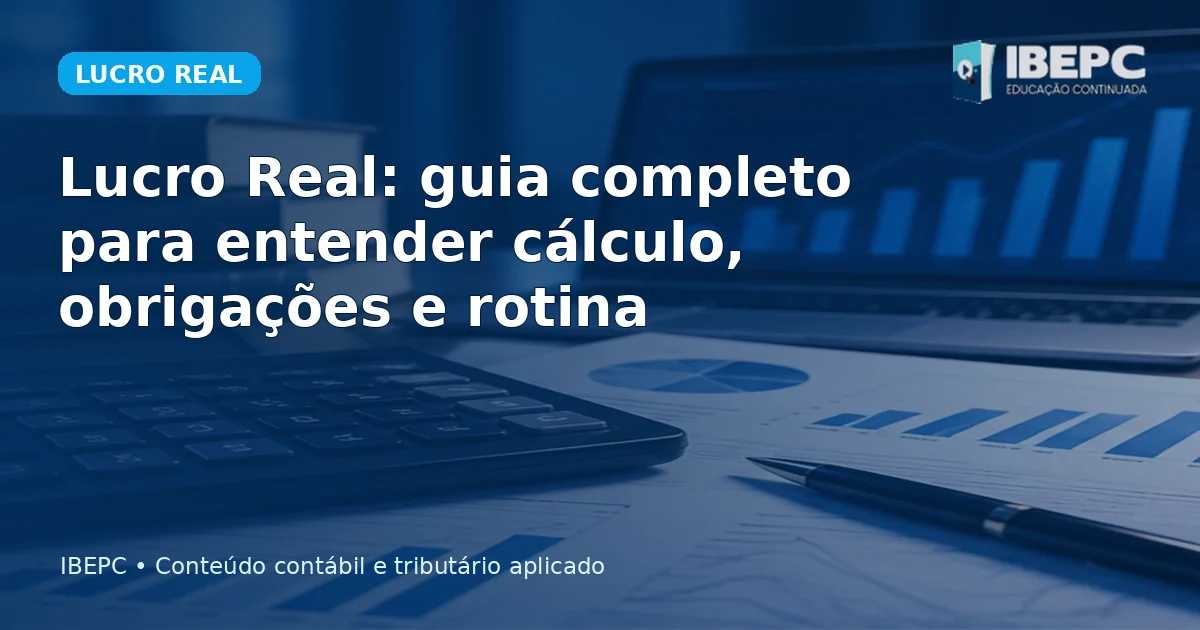 Lucro Real: guia completo para entender cálculo, obrigações e rotina
