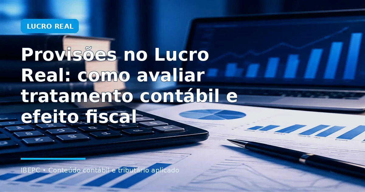 Provisões no Lucro Real: como avaliar tratamento contábil e efeito fiscal