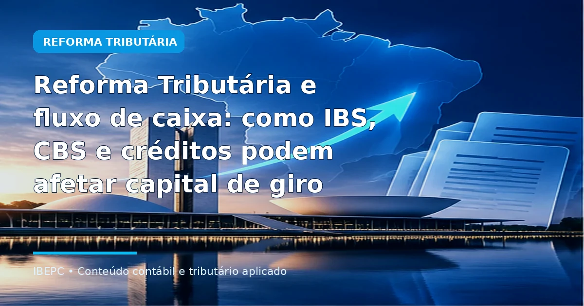 Reforma Tributária e fluxo de caixa: como IBS, CBS e créditos podem afetar capital de giro